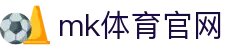 MK体育平台 - 专业赛事竞猜，MK体育官网
